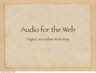 Audio for the Web
                               Digital Journalism Workshop




Saturday, February 21, 2009
 