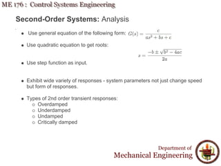 Second-Order Systems: Analysis
Use general equation of the following form:
Use quadratic equation to get roots:
Use step function as input.
Exhibit wide variety of responses - system parameters not just change speed
but form of responses.
Types of 2nd order transient responses:
Overdamped
Underdamped
Undamped
Critically damped
Department of
Mechanical Engineering
 