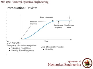 Introduction: Review
Concepts:
Two parts of system response:
Transient Response
Steady State Response
Department of
Mechanical Engineering
Goal of control systems:
Stability
 