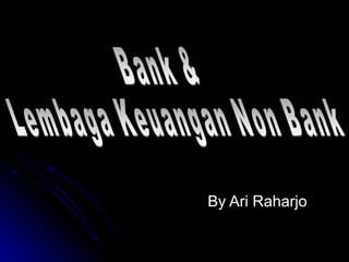 By Ari Raharjo Bank &  Lembaga Keuangan Non Bank 
