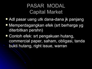 PASAR  MODAL Capital Market <ul><li>Adl pasar uang utk dana-dana jk panjang </li></ul><ul><li>Memperdagangkan efek (srt be...