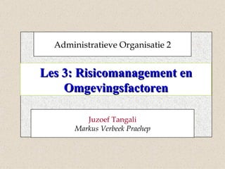 Les 3: Risicomanagement en Omgevingsfactoren Administratieve Organisatie 2 Juzoef Tangali Markus Verbeek Praehep 