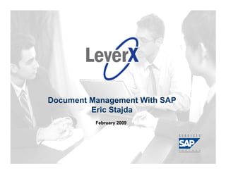 Assisting Companies Leverage
Investments in SAP Solutions




                               Document Management With SAP
                                        Eric Stajda
                                                      February 2009




                                © 2009 LeverX, Inc.                   Page 1
 