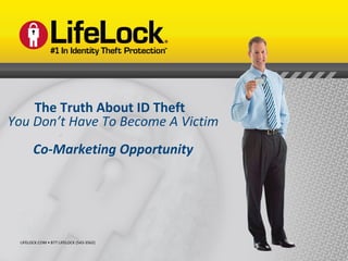 LIFELOCK.COM • 877 LIFELOCK (543-3562) The Truth About ID Theft  You Don’t Have To Become A Victim Co-Marketing Opportunity 