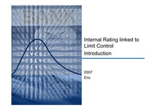 Internal Rating linked to
Limit Control
Introduction


2007
Eric
 