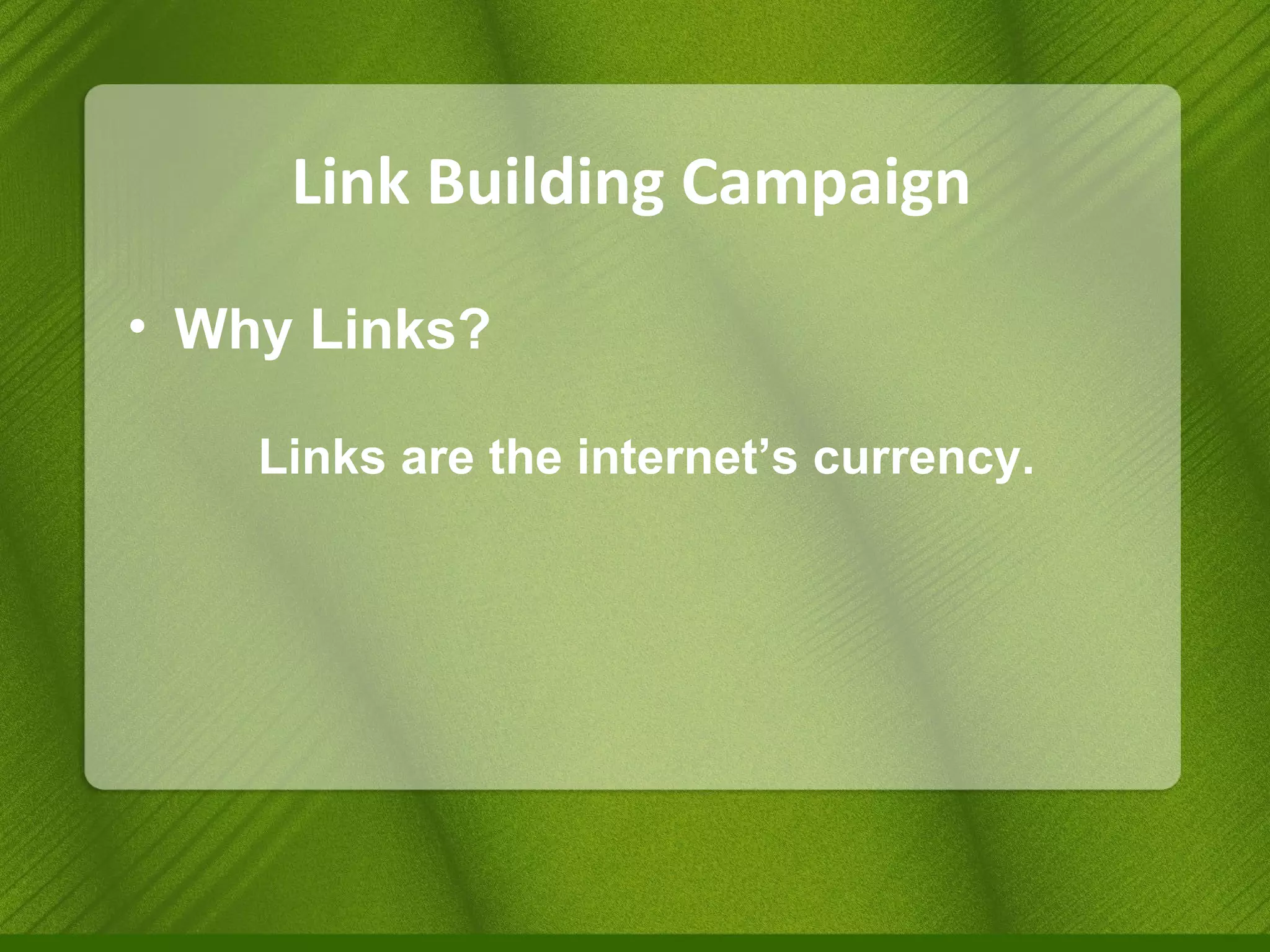 Link Building Campaign Why Links? Links are the internet’s currency. 