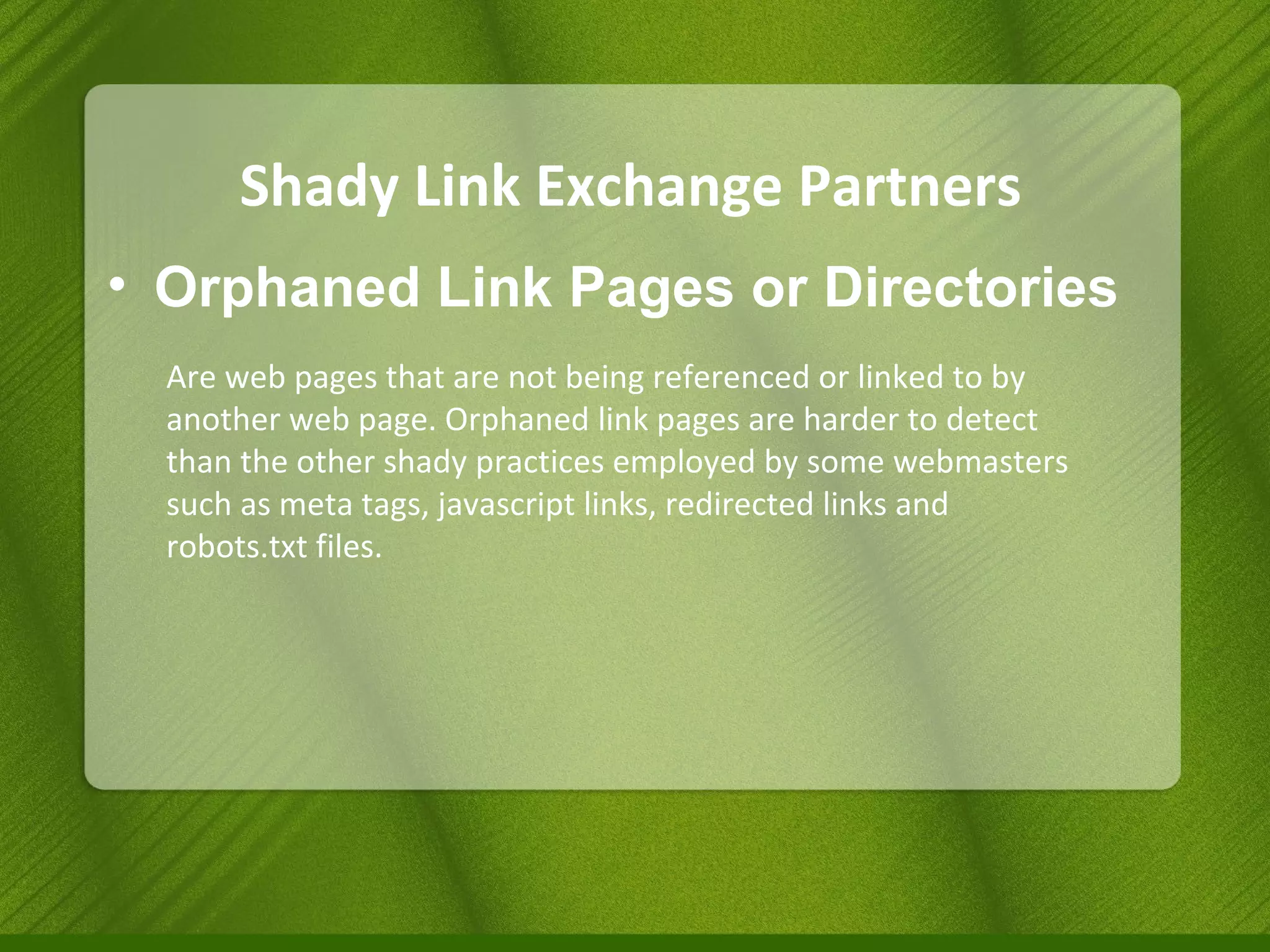 Shady Link Exchange Partners Orphaned Link Pages or Directories Are web pages that are not being referenced or linked to by another web page. Orphaned link pages are harder to detect than the other shady practices employed by some webmasters such as meta tags, javascript links, redirected links and robots.txt files. 
