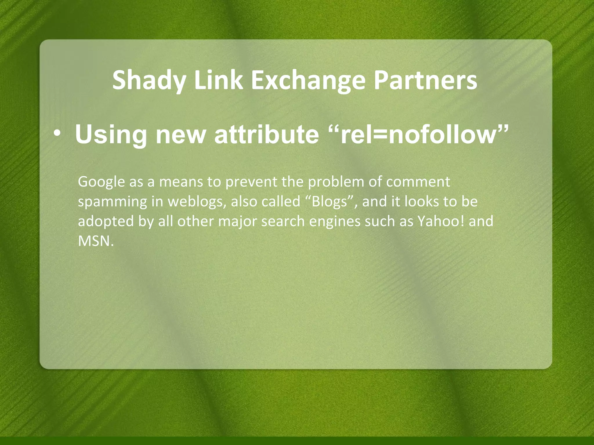 Shady Link Exchange Partners Using new attribute “rel=nofollow” Google as a means to prevent the problem of comment spamming in weblogs, also called “Blogs”, and it looks to be adopted by all other major search engines such as Yahoo! and MSN. 