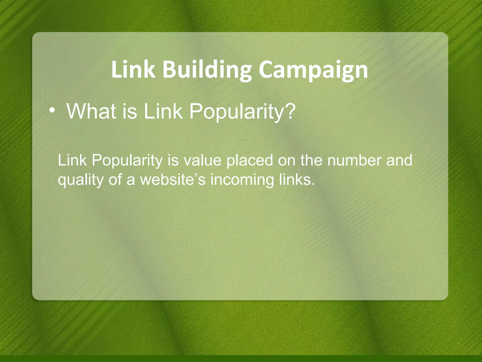 Link Building Campaign What is Link Popularity? Link Popularity is value placed on the number and quality of a website’s incoming links. 