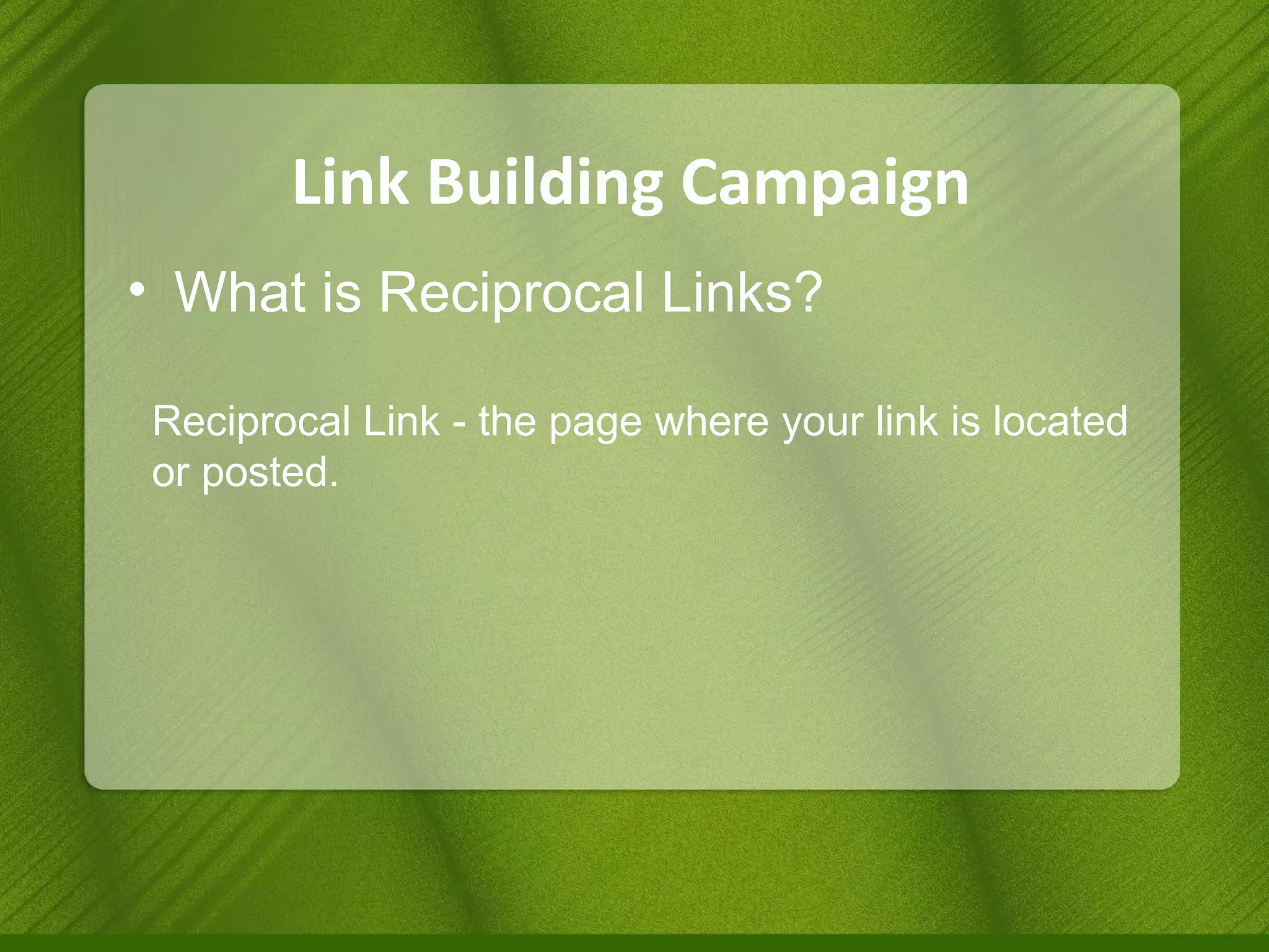 Link Building Campaign What is Reciprocal Links? Reciprocal Link - the page where your link is located or posted. 