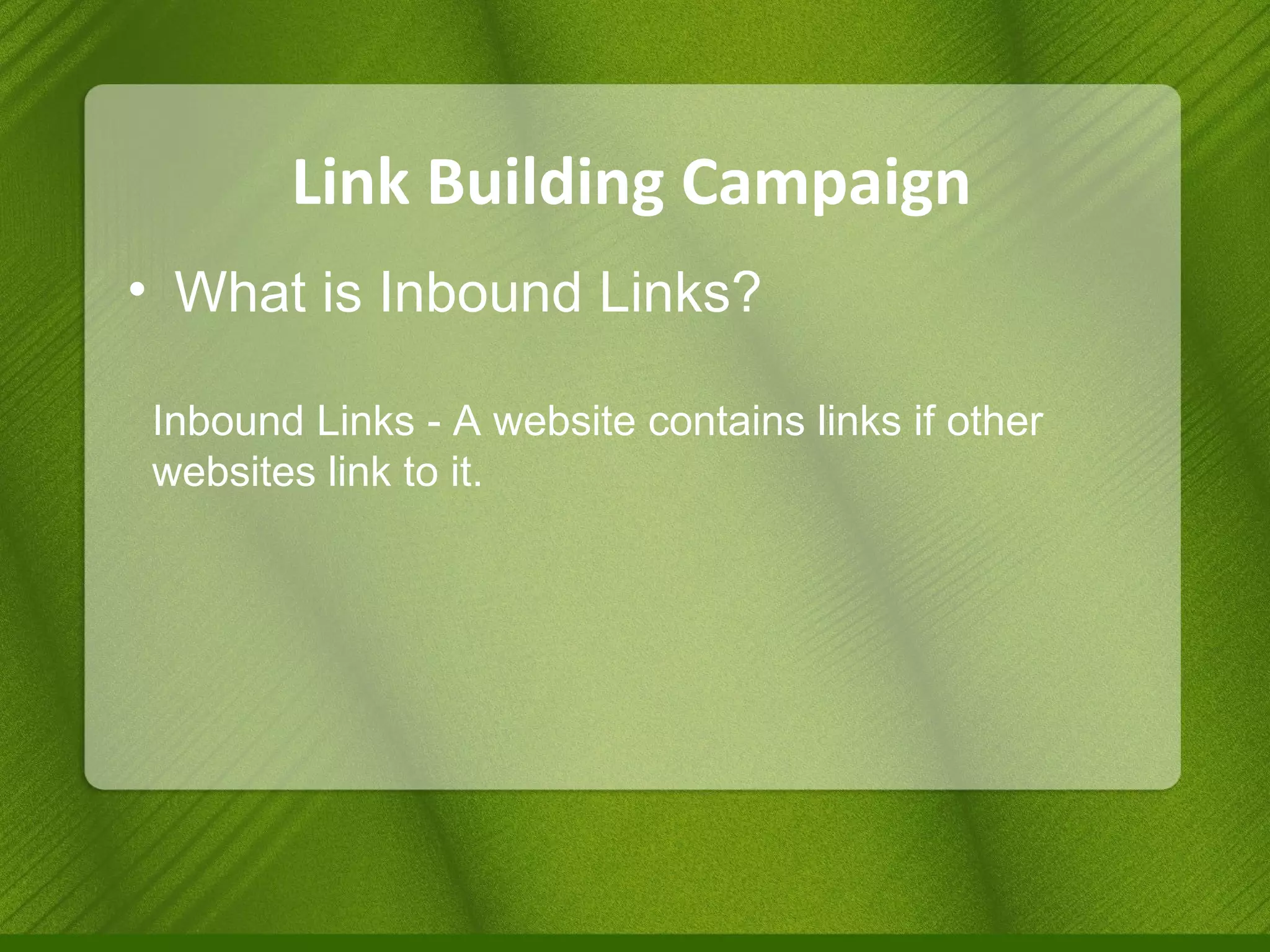 Link Building Campaign What is Inbound Links? Inbound Links - A website contains links if other websites link to it. 