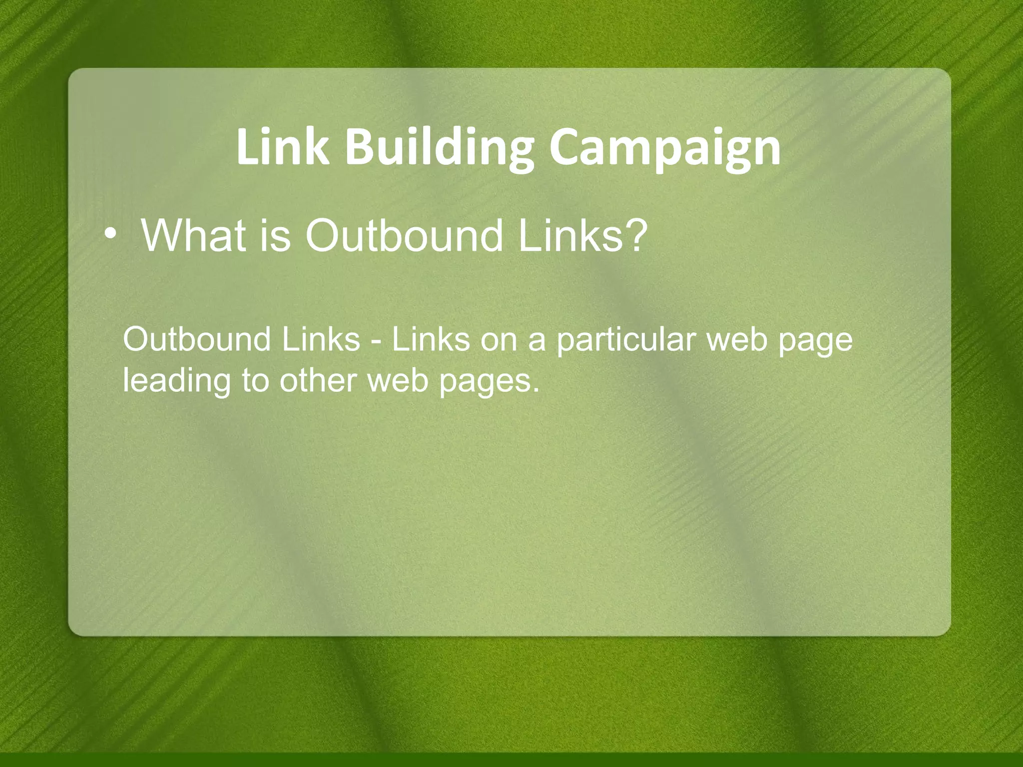 Link Building Campaign What is Outbound Links? Outbound Links - Links on a particular web page leading to other web pages. 