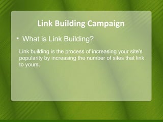 Link Building Campaign What is Link Building? Link building is the process of increasing your site's popularity by increasing the number of sites that link to yours. 