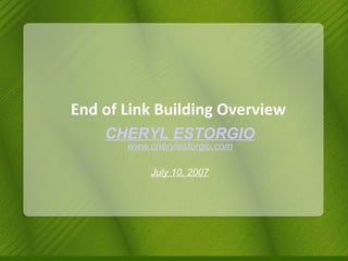 End of Link Building Overview CHERYL ESTORGIO www.cherylestorgio.com July 10, 2007 