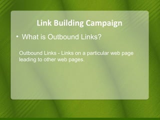 Link Building Campaign What is Outbound Links? Outbound Links - Links on a particular web page leading to other web pages. 