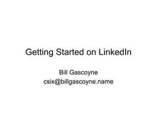 Getting Started on LinkedIn

         Bill Gascoyne
    csix@billgascoyne.name
 