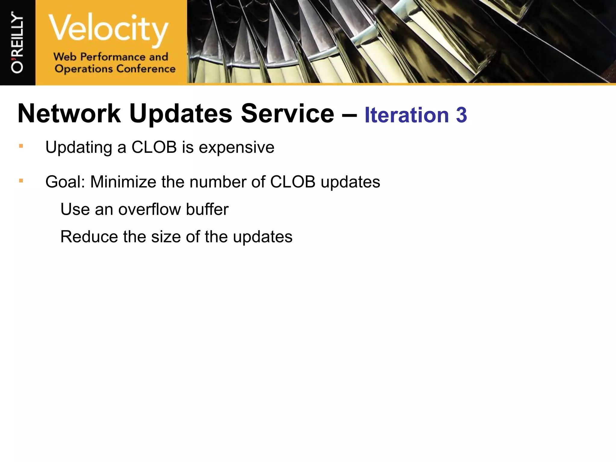 Network Updates Service –  Iteration 3 Updating a CLOB is expensive Goal: Minimize the number of CLOB updates Use an overflow buffer Reduce the size of the updates 