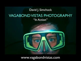 David J. Simchock
VAGABOND VISTAS PHOTOGRAPHY
            “In Action”




     www.vagabondvistas.com
 
