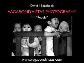 David J. Simchock
VAGABOND VISTAS PHOTOGRAPHY
             “People”




     www.vagabondvistas.com
 