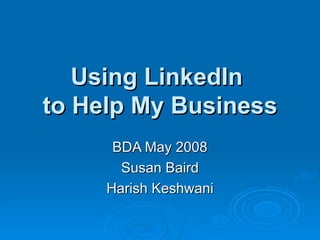 Using LinkedIn  to Help My Business BDA May 2008 Susan Baird Harish Keshwani 