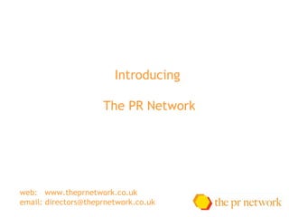 Introducing  The PR Network web:  www.theprnetwork.co.uk email:  [email_address] 