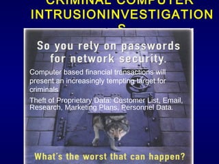 CRIMINAL COMPUTER  INTRUSIONINVESTIGATIONS Computer based financial transactions will present an increasingly tempting target for criminals Theft of Proprietary Data: Customer List, Email, Research, Marketing Plans, Personnel Data .  