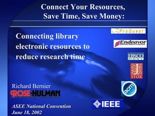 Connect Your Resources,  Save Time, Save Money: Richard Bernier ASEE National Convention June 18, 2002 Connecting library  electronic resources to  reduce research time 