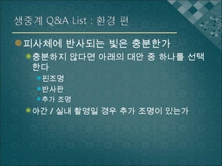 피사체에 반사되는 빛은 충분한가 충분하지 않다면 아래의 대안 중 하나를 선택한다 핀조명 반사판 추가 조명 야간 / 실내 촬영일 경우 추가 조명이 있는가   