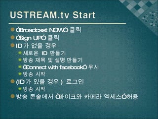 “ Broadcast NOW”  클릭 “ Sign UP”  클릭 ID 가 없을 경우 새로운  ID  만들기 방송 제목 및 설명 만들기 “ Connect with facebook”  무시 방송 시작 (ID 가 있을 경우 )  로그인 방송 시작 방송 콘솔에서 “마이크와 카메라 엑세스” 허용 