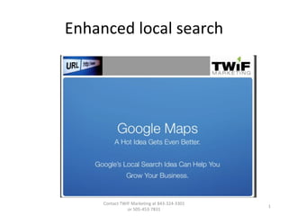 Enhanced local search Contact TWIF Marketing at 843-324-3301 or 505-453-7831 