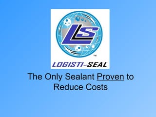 The Only Sealant  Proven  to Reduce Costs 