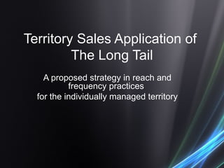 Territory Sales Application of  The Long Tail A proposed strategy in reach and frequency practices  for the individually managed territory   