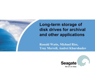 Long-term storage of
disk drives for archival
and other applications

Ronald Watts, Michael Ries,
Troy Merrell, Andrei Khurshudov
 
