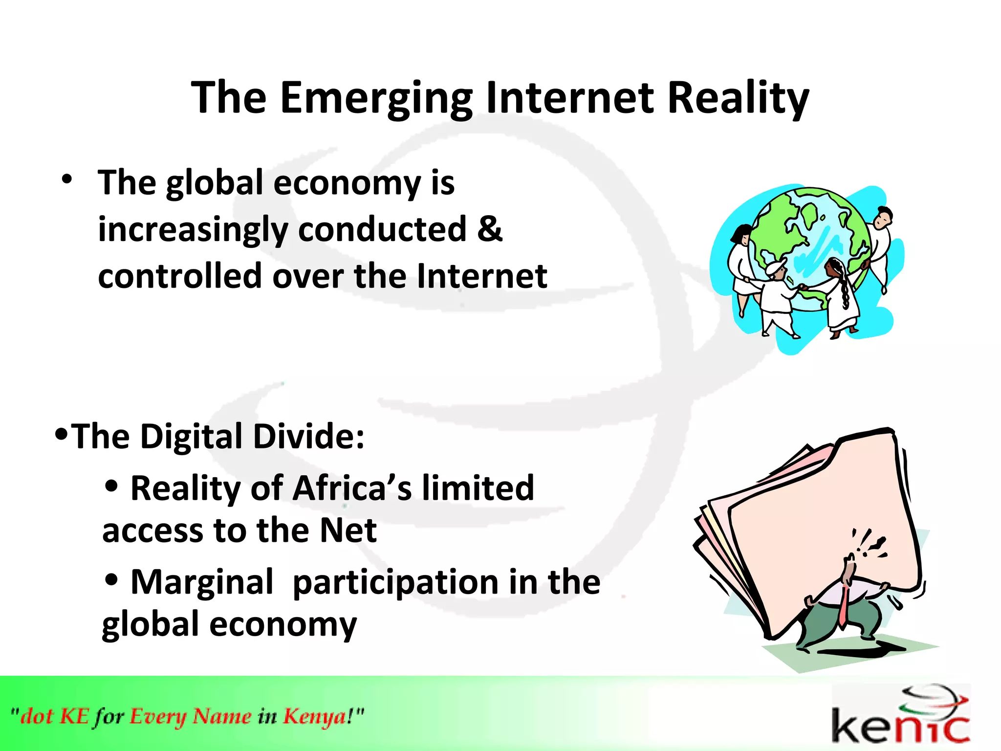 The Emerging Internet Reality The global economy is increasingly conducted &  controlled over the Internet The Digital Divide: Reality of Africa’s limited access to the Net Marginal  participation in the global economy 