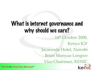 What is internet governance and why should we care? 14 th  October 2008, Kenya IGF Jacaranda Hotel, Nairobi Brian Munyao Longwe Vice-Chairman, KENIC 