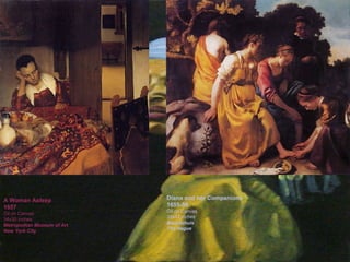 A Woman Asleep 1657 Oil on Canvas 34x30 inches Metropolitan Museum of Art New York City Diana and her Companions 1655-56 Oil on Canvas 39x41 inches Mauritshuis The Hague A Woman Asleep 1657 Oil on Canvas 34x30 inches Metropolitan Museum of Art New York City A Woman Asleep 1657 Oil on Canvas 34x30 inches Metropolitan Museum of Art New York City A Woman Asleep 1657 Oil on Canvas 34x30 inches Metropolitan Museum of Art New York City A Woman Asleep 1657 Oil on Canvas 34x30 inches Metropolitan Museum of Art New York City 