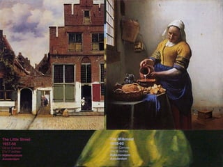 The Little Street 1657-58 Oil on Canvas 21x17 inches Rijksmuseum Amsterdam The Milkmaid 1658-60 Oil on Canvas 18x16 inches Rijksmuseum Amsterdam The Little Street 1657-58 Oil on Canvas 21x17 inches Rijksmuseum Amsterdam The Milkmaid 1658-60 Oil on Canvas 18x16 inches Rijksmuseum Amsterdam 
