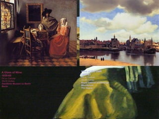 A Glass of Wine 1658-60 Oil on Canvas 26x30 inches Staatliche Museen zu Berlin Berlin View of the Delft 1660-61 Oil on Canvas 39x46 inches Royal Cabinet of Paintings Mauritshuis The Hague A Glass of Wine 1658-60 Oil on Canvas 26x30 inches Staatliche Museen zu Berlin Berlin View of the Delft 1660-61 Oil on Canvas 39x46 inches Royal Cabinet of Paintings Mauritshuis The Hague 