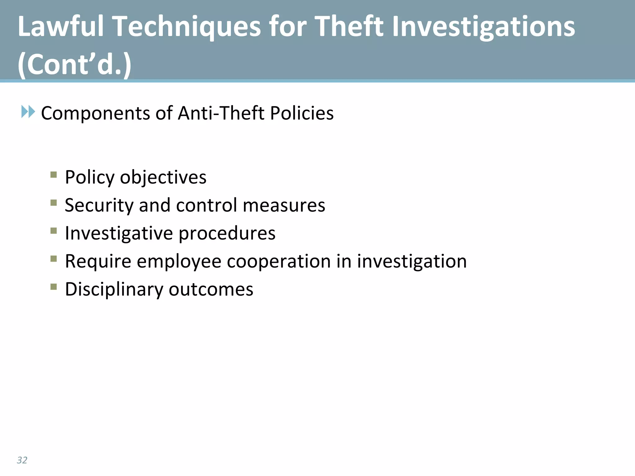 Lawful Techniques for Theft Investigations (Cont’d.)  Components of Anti-Theft Policies Policy objectives Security and control measures Investigative procedures Require employee cooperation in investigation Disciplinary outcomes 