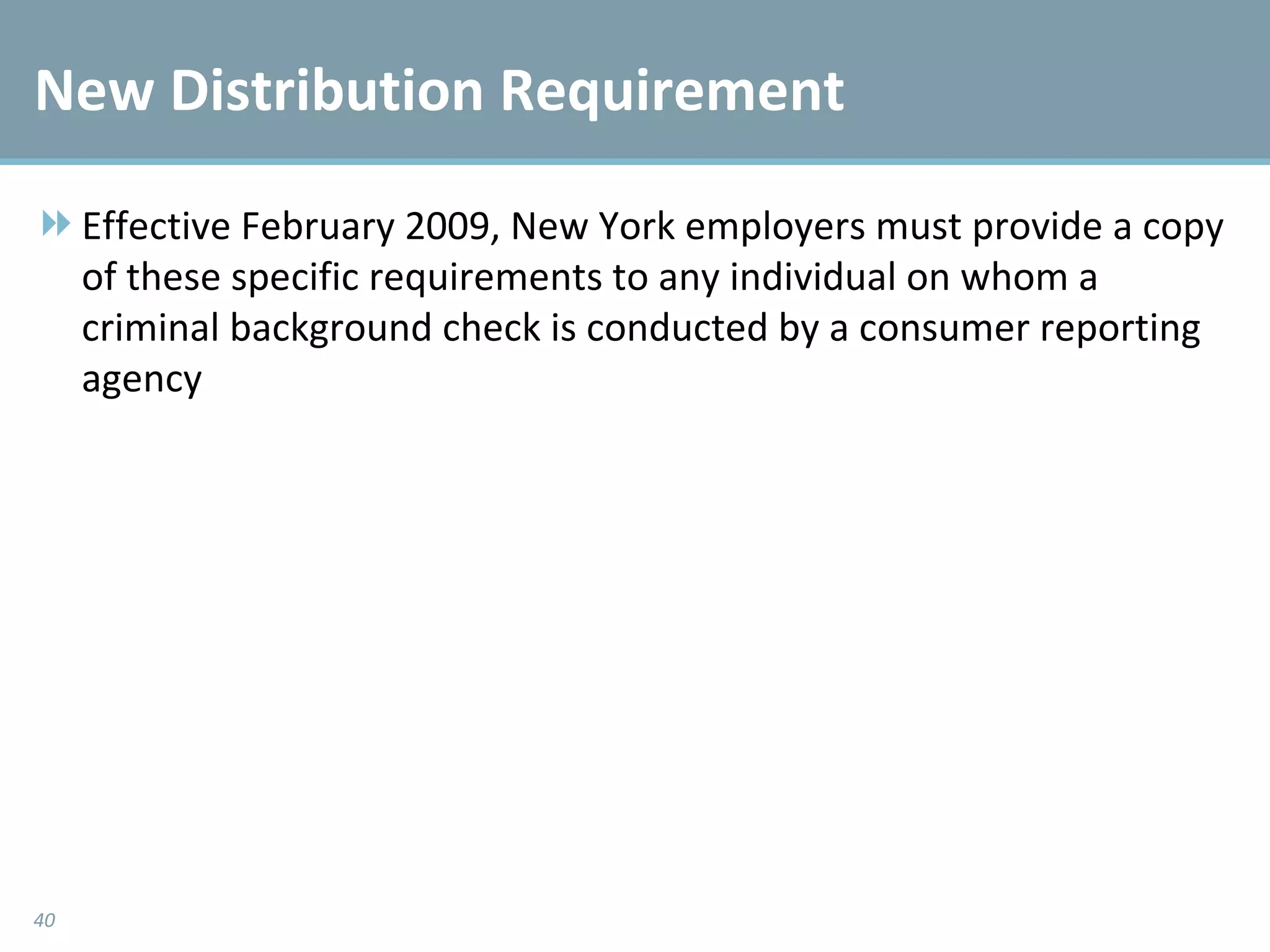 New Distribution Requirement Effective February 2009, New York employers must provide a copy of these specific requirements to any individual on whom a criminal background check is conducted by a consumer reporting agency 