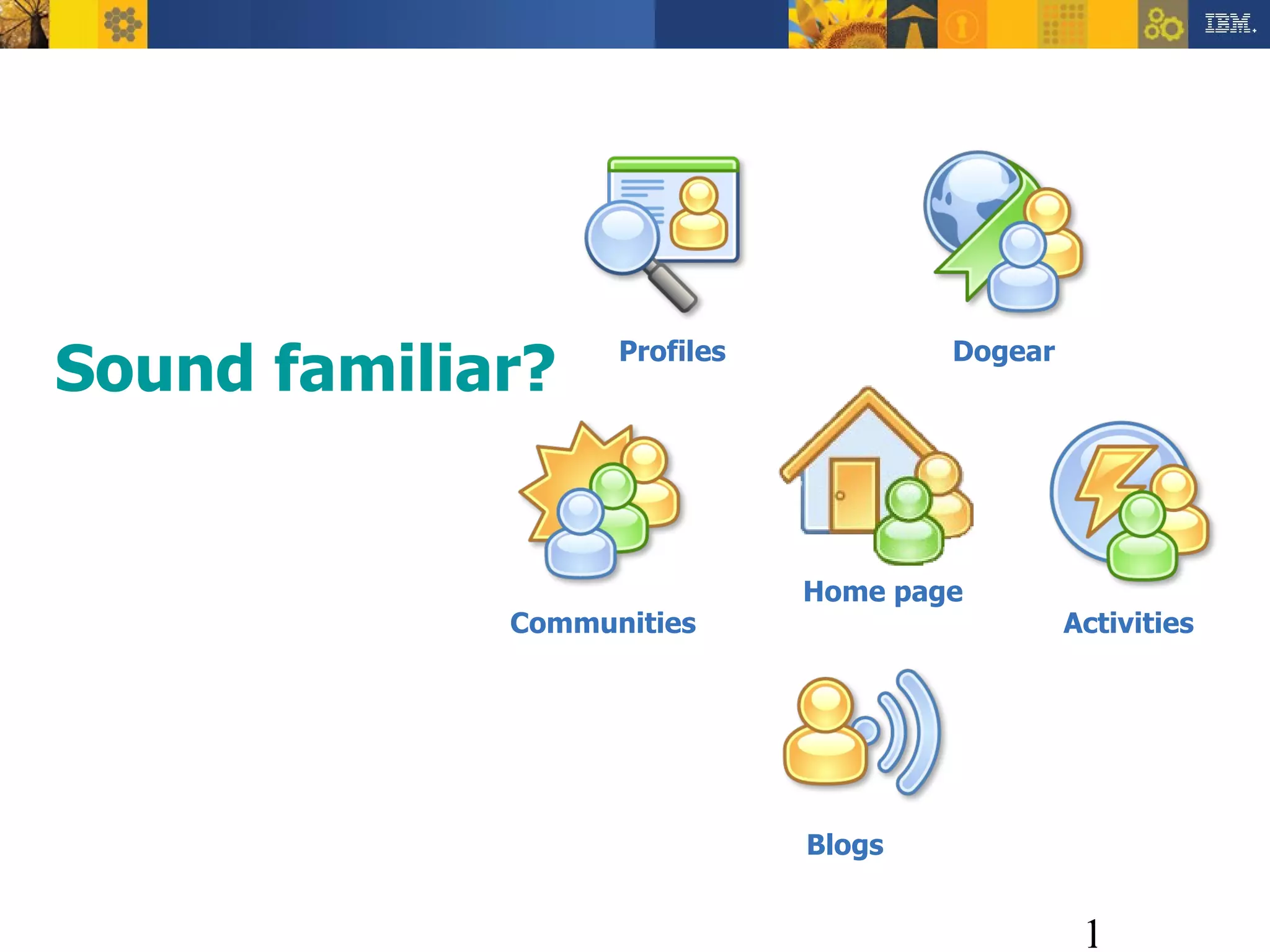 Sound familiar? Profiles Communities Dogear Activities Blogs Home page 