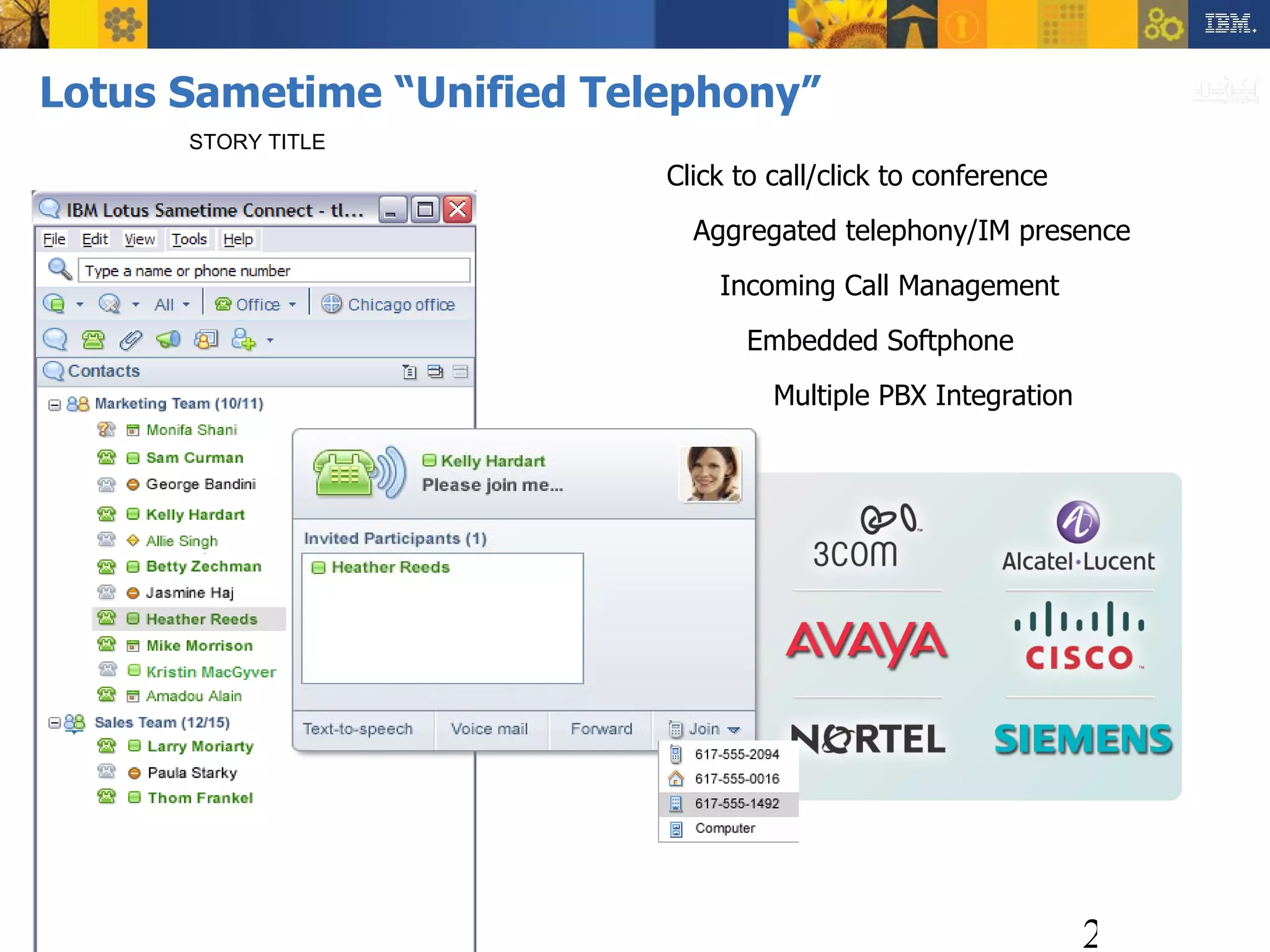 Lotus Sametime “Unified Telephony” STORY TITLE Click to call/click to conference Aggregated telephony/IM presence  Incoming Call Management Embedded Softphone Multiple PBX Integration  
