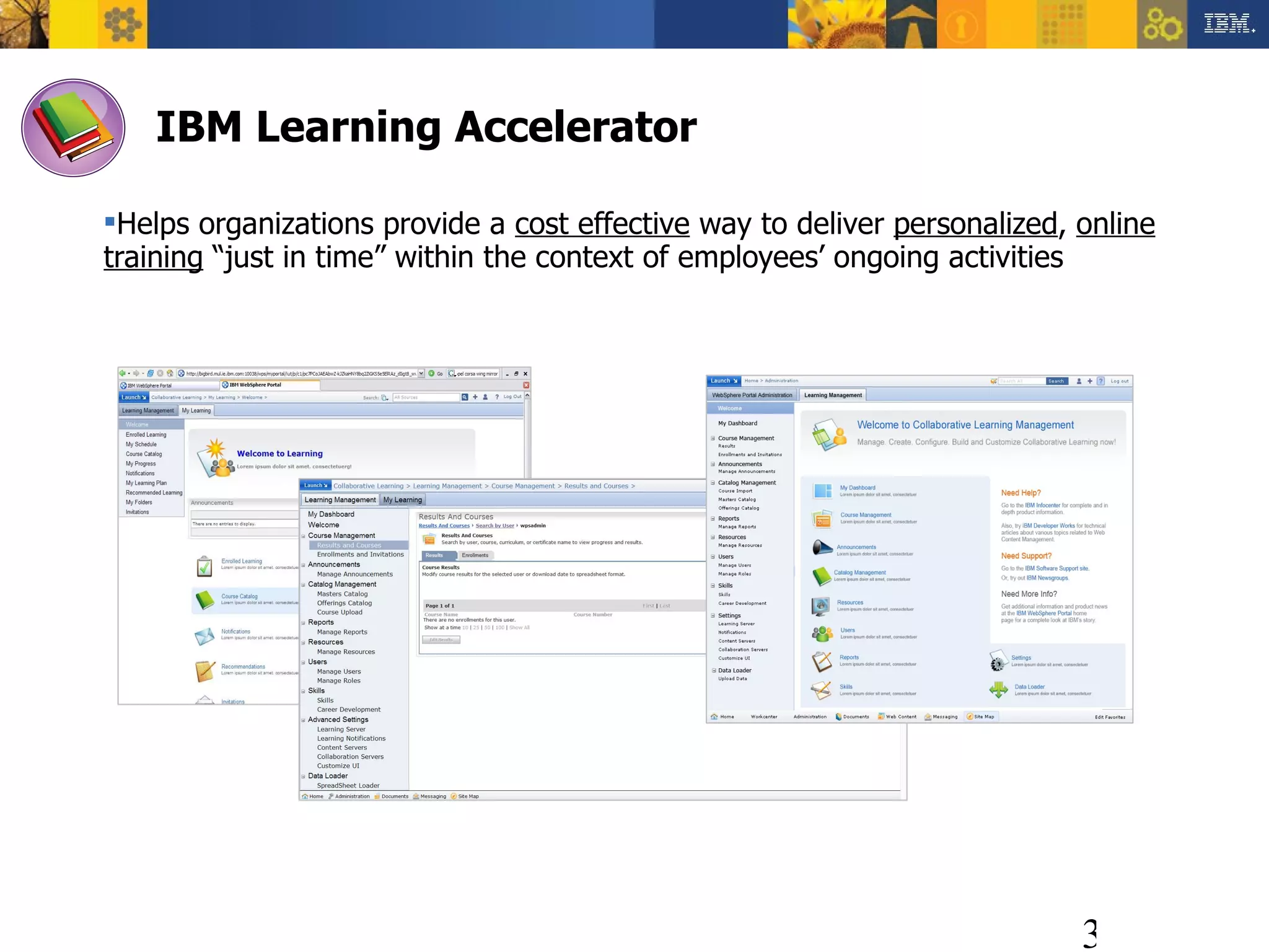 IBM Learning Accelerator Helps organizations provide  a  cost effective  way to deliver  personalized ,  online training  “just in time” within the context of employees’ ongoing activities 