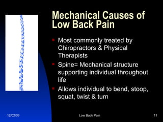 Mechanical Causes of Low Back Pain Most commonly treated by Chiropractors & Physical Therapists Spine= Mechanical structure supporting individual throughout life Allows individual to bend, stoop, squat, twist & turn 