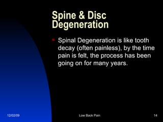 Spine & Disc Degeneration Spinal Degeneration is like tooth decay (often painless), by the time pain is felt, the process has been going on for many years. 