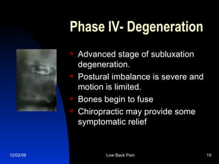 Phase IV- Degeneration Advanced stage of subluxation degeneration. Postural imbalance is severe and motion is limited.  Bones begin to fuse Chiropractic may provide some symptomatic relief 