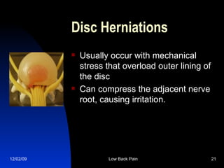 Disc Herniations Usually occur with mechanical stress that overload outer lining of the disc Can compress the adjacent nerve root, causing irritation. 