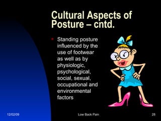 Cultural Aspects of Posture – cntd. Standing posture influenced by the use of footwear as well as by physiologic, psychological, social, sexual, occupational and environmental factors 