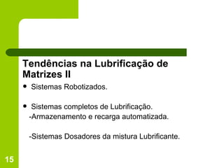 Tendências na Lubrificação de Matrizes II Sistemas Robotizados. Sistemas completos de Lubrificação. -Armazenamento e recarga automatizada. -Sistemas Dosadores da mistura Lubrificante. 