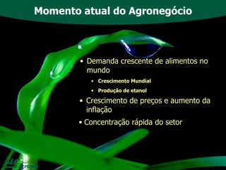Demanda crescente de alimentos no mundo Crescimento Mundial Produção de etanol Momento atual do Agronegócio Crescimento de preços e aumento da inflação Concentração rápida do setor 